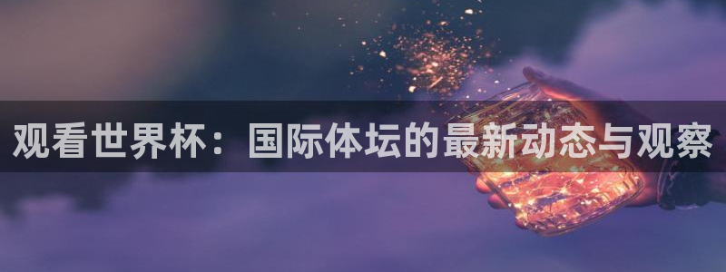 世界杯今日赛程直播：观看世界杯：国际体坛的最新动态与观察