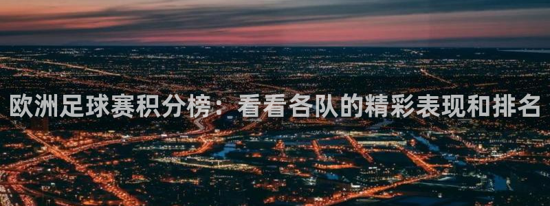 世界杯对阵表：欧洲足球赛积分榜：看看各队的精彩表现和排名