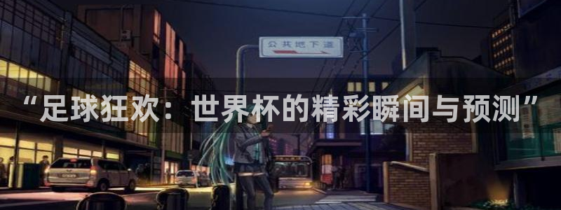 2026世界杯买球：“足球狂欢：世界杯的精彩瞬间与预测”