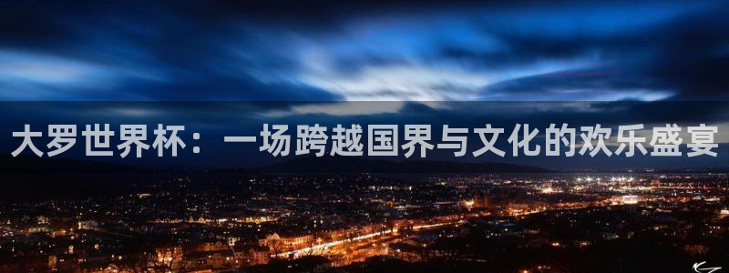 2026世界杯中国队：大罗世界杯：一场跨越国界与文化的欢乐盛宴