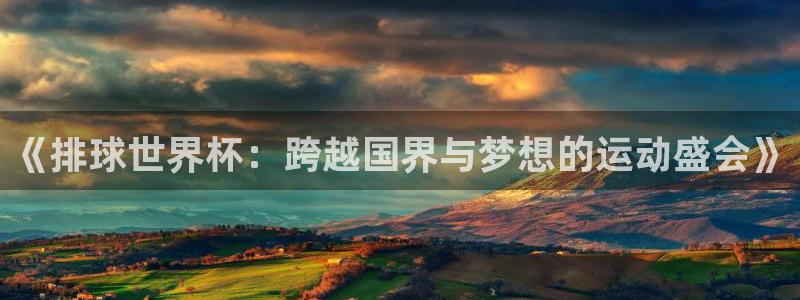 世界杯预选赛直播：《排球世界杯：跨越国界与梦想的运动盛会》